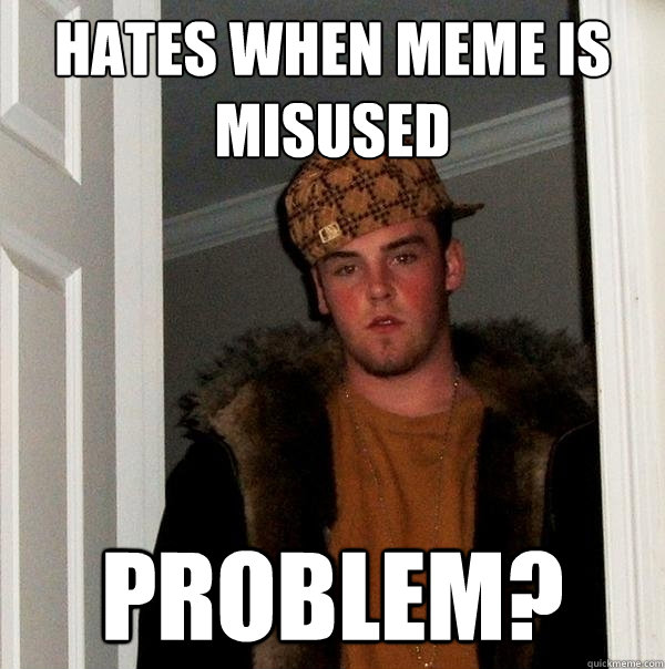 Hates when meme is misused Problem? - Hates when meme is misused Problem?  Scumbag Steve