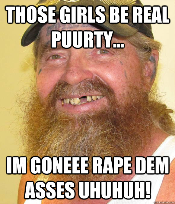 Those girls be real puurty... im goneee rape dem asses uhuhuh!  Happy Hillbilly