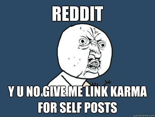 Reddit y u no give me link karma for self posts  Y U No