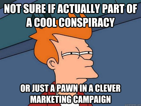 Not sure if actually part of a cool conspiracy Or just a pawn in a clever marketing campaign  Futurama Fry