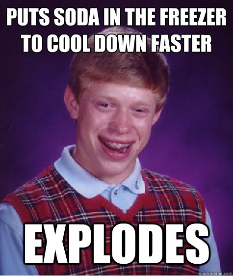 Puts soda in the freezer to cool down faster explodes  Bad Luck Brian