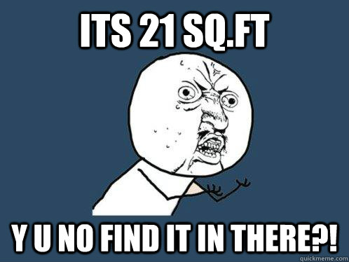 its 21 sq.ft y u no find it in there?! - its 21 sq.ft y u no find it in there?!  Y U No