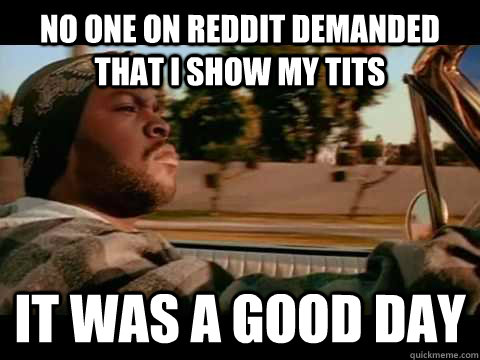 No one on Reddit demanded that I show my tits It was a good day  Ice Cube