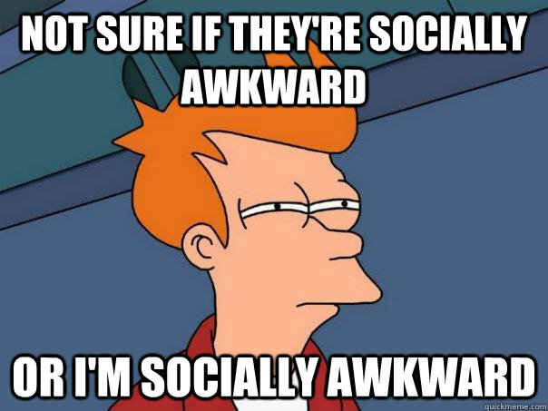 not sure if they're socially awkward or I'm socially awkward  Futurama Fry