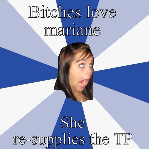 Bitches love Mariane  - BITCHES LOVE MARIANE SHE RE-SUPPLIES THE TP Annoying Facebook Girl