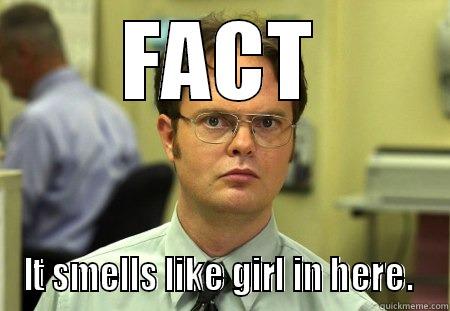 FACT IT SMELLS LIKE GIRL IN HERE.  Schrute