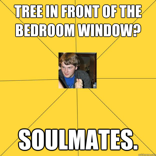 Tree in front of the bedroom window? Soulmates. - Tree in front of the bedroom window? Soulmates.  Peeping Rich