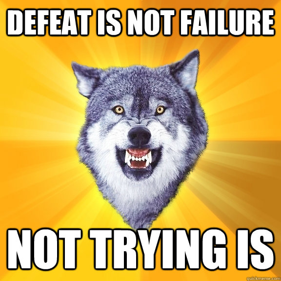 Defeat is not failure Not trying is  Courage Wolf