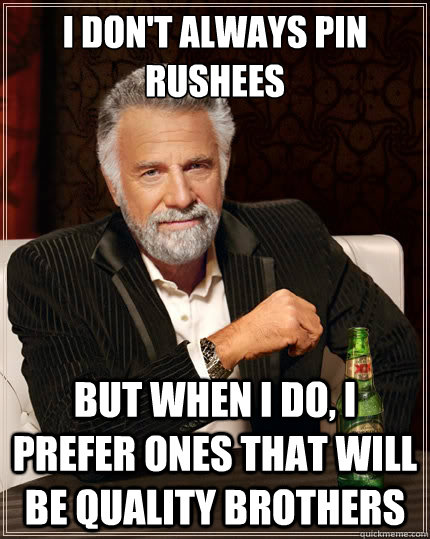 I don't always pin rushees But when i do, I prefer ones that will be quality brothers - I don't always pin rushees But when i do, I prefer ones that will be quality brothers  The Most Interesting Man In The World