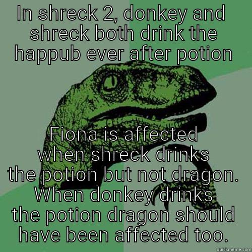 Shreck plot hole - IN SHRECK 2, DONKEY AND  SHRECK BOTH DRINK THE HAPPUB EVER AFTER POTION FIONA IS AFFECTED WHEN SHRECK DRINKS THE POTION BUT NOT DRAGON. WHEN DONKEY DRINKS THE POTION DRAGON SHOULD HAVE BEEN AFFECTED TOO. Philosoraptor