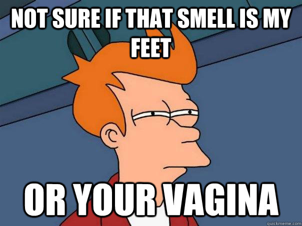 Not sure if that smell is my feet Or your vagina  Futurama Fry