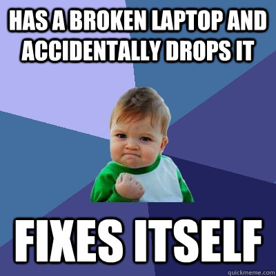 Has a broken laptop and accidentally drops it Fixes itself - Has a broken laptop and accidentally drops it Fixes itself  Success Kid