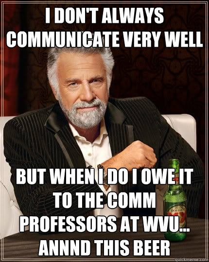 I don't always communicate very well But when I do I owe it to the Comm Professors at WVU... annnd this beer - I don't always communicate very well But when I do I owe it to the Comm Professors at WVU... annnd this beer  The Most Interesting Man In The World