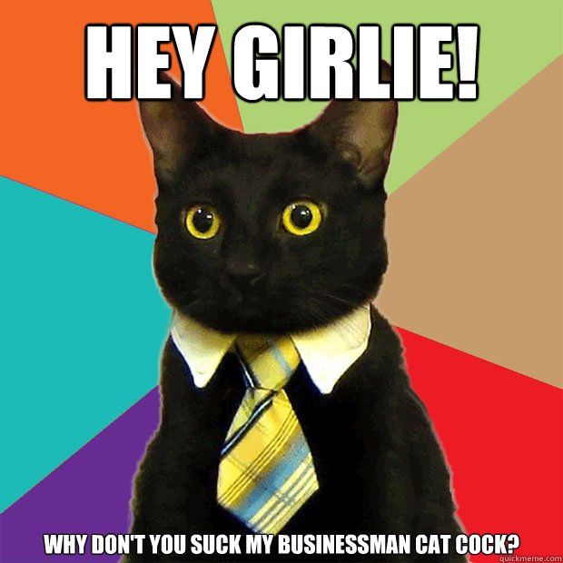 HEY GIRLIE! why don't you suck my businessman cat cock?  Business Cat