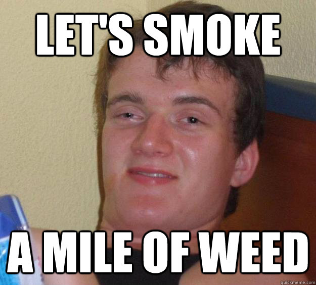 Let's smoke a mile of weed  10 Guy