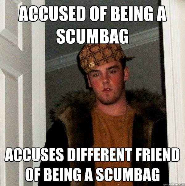 Accused of being a scumbag Accuses different friend of being a scumbag  Scumbag Steve