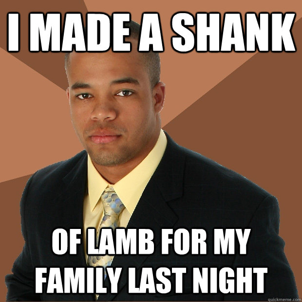 I made a shank of lamb for my family last night - I made a shank of lamb for my family last night  Successful Black Man