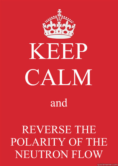 KEEP CALM and REVERSE THE POLARITY OF THE NEUTRON FLOW - KEEP CALM and REVERSE THE POLARITY OF THE NEUTRON FLOW  Keep calm or gtfo