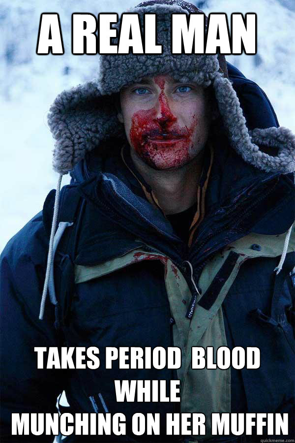 A real man takes period  blood while
 munching on her muffin  Bear Grylls