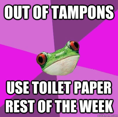 Out of tampons Use toilet paper rest of the week  Foul Bachelorette Frog