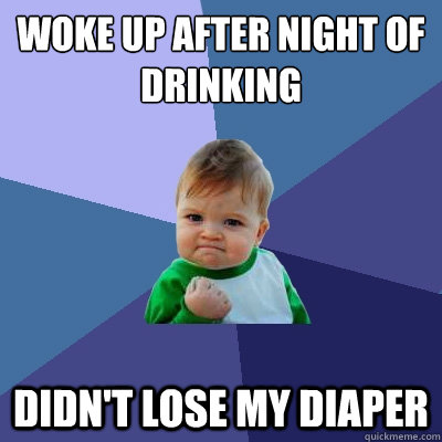 woke up after Night of drinking didn't lose my diaper  Success Kid