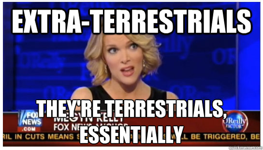 Extra-terrestrials They're terrestrials, essentially - Extra-terrestrials They're terrestrials, essentially  Euphemism Megyn Kelly