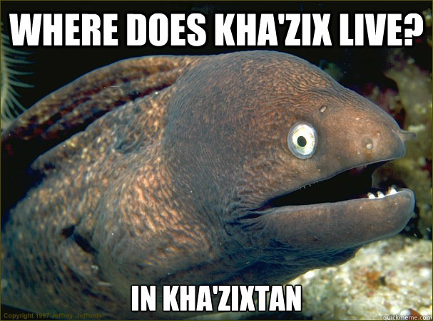 Where does Kha'Zix live? In Kha'Zixtan - Where does Kha'Zix live? In Kha'Zixtan  Bad Joke Eel