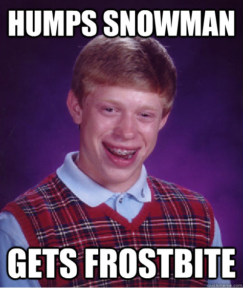 Humps snowman Gets frostbite - Humps snowman Gets frostbite  Bad Luck Brian