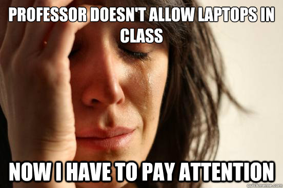 Professor doesn't allow laptops in class now i have to pay attention  First World Problems