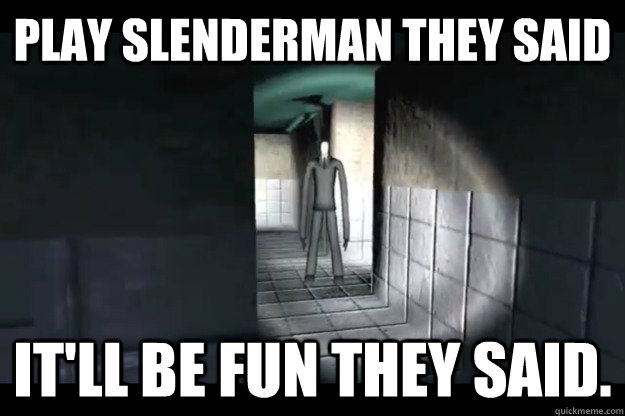 Play Slenderman they said It'll be fun they said.  Slenderman