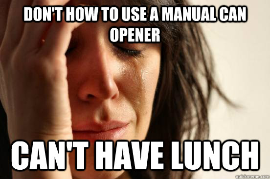 Don T How To Use A Manual Can Opener Can T Have Lunch First World