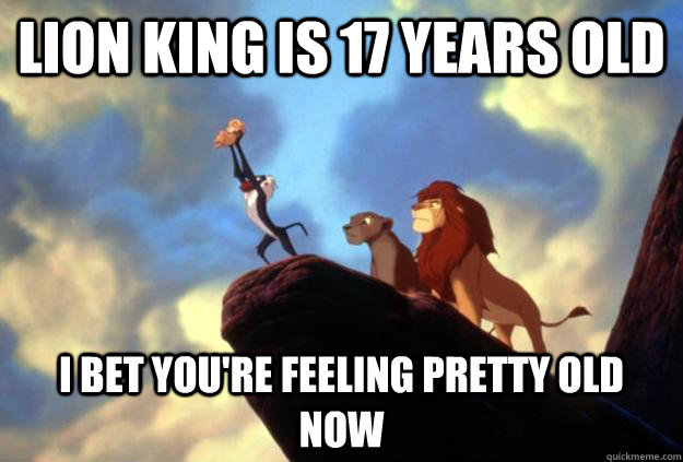 Lion King is 17 years old i bet you're feeling pretty old now - Lion King is 17 years old i bet you're feeling pretty old now  Lion King YOLO