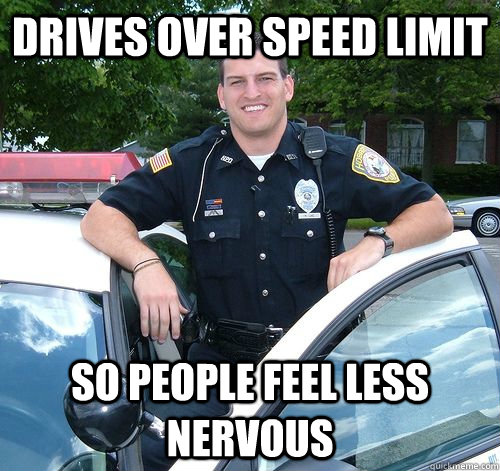 Drives over speed limit So people feel less nervous - Drives over speed limit So people feel less nervous  Officer Misunderstood