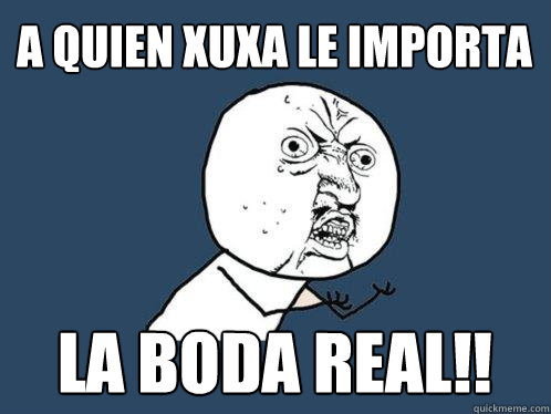 A quien xuxa le importa la boda real!!  Y U No