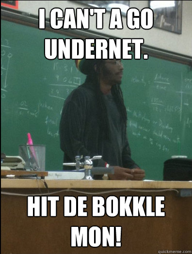 I can't a go Undernet. Hit de Bokkle mon!  Rasta Science Teacher