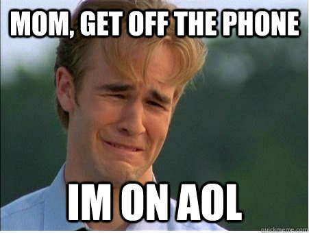 MOM, get off the phone Im on aol  1990s Problems