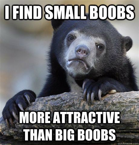 I find small boobs  more attractive than big boobs  Confession Bear