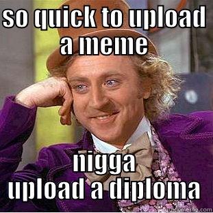 SO QUICK TO UPLOAD A MEME NIGGA UPLOAD A DIPLOMA Condescending Wonka