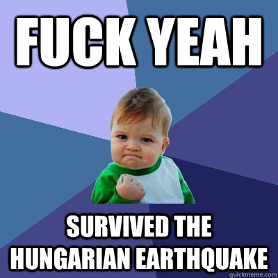 Fuck yeah survived the Hungarian earthquake  Success Kid