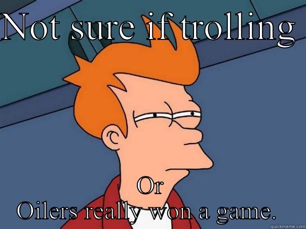 Oil win, no rly!! - NOT SURE IF TROLLING  OR OILERS REALLY WON A GAME.  Futurama Fry