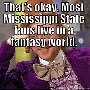 THAT'S OKAY. MOST MISSISSIPPI STATE FANS LIVE IN A FANTASY WORLD.  Creepy Wonka