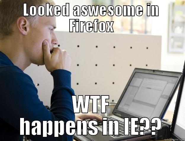 LOOKED ASWESOME IN FIREFOX WTF HAPPENS IN IE?? Programmer