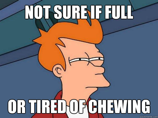 Not sure if full or tired of chewing  Futurama Fry