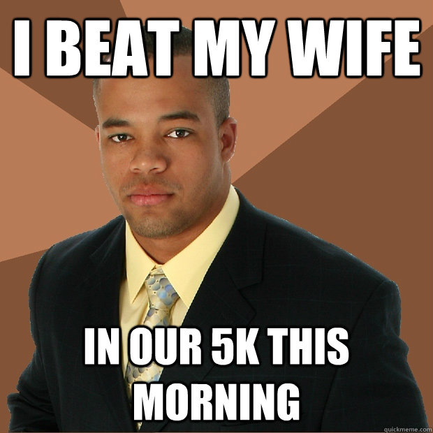 i beat my wife in our 5k this morning - i beat my wife in our 5k this morning  Successful Black Man