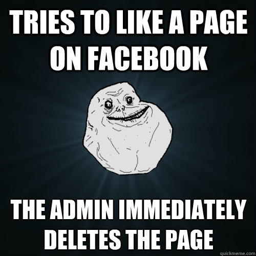 Tries to like a page on facebook The admin immediately deletes the page  Forever Alone