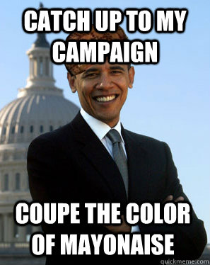 Catch up to my campaign  Coupe the color of mayonaise  Scumbag Obama