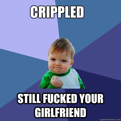 Crippled Still fucked your girlfriend  Success Kid