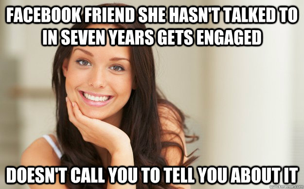 facebook friend she hasn't talked to in seven years gets engaged doesn't call you to tell you about it  Good Girl Gina