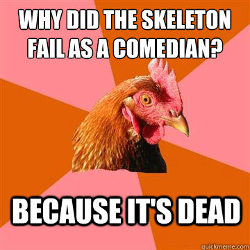 Why did the skeleton fail as a comedian? because it's dead  Anti-Joke Chicken