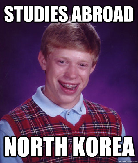 studies abroad north korea   Bad Luck Brian